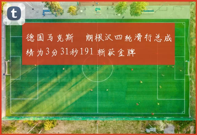 德国马克斯・朗根汉四轮滑行总成绩为3分31秒191 斩获金牌
