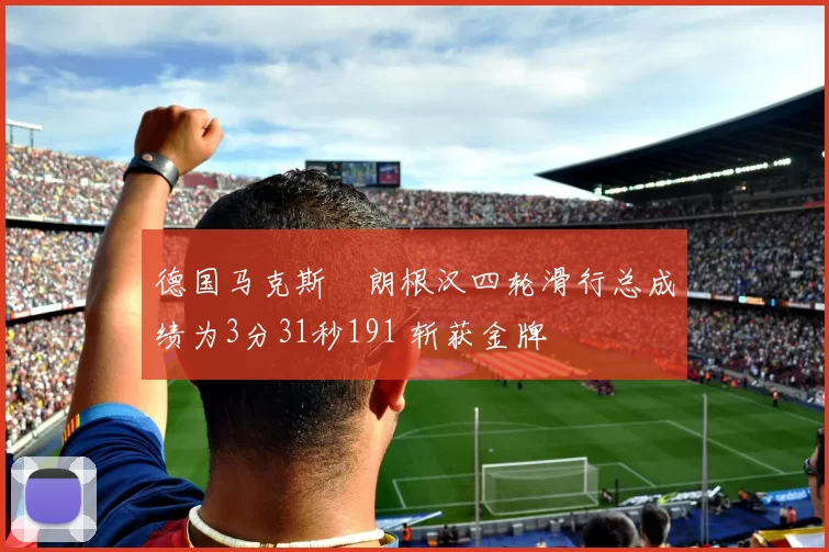 德国马克斯・朗根汉四轮滑行总成绩为3分31秒191 斩获金牌