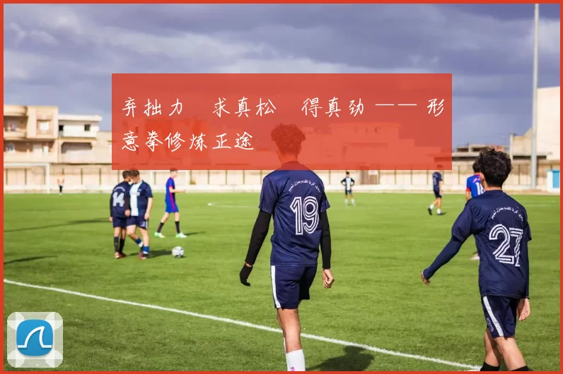 弃拙力・求真松・得真劲 —— 形意拳修炼正途