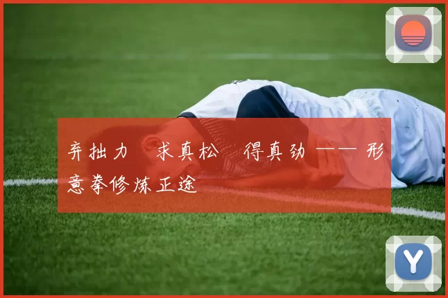 弃拙力・求真松・得真劲 —— 形意拳修炼正途