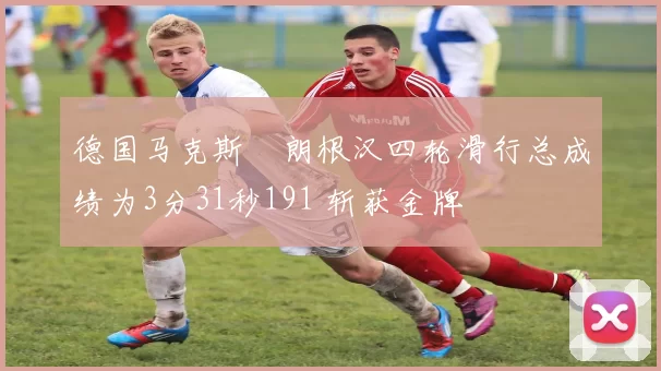 德国马克斯・朗根汉四轮滑行总成绩为3分31秒191 斩获金牌