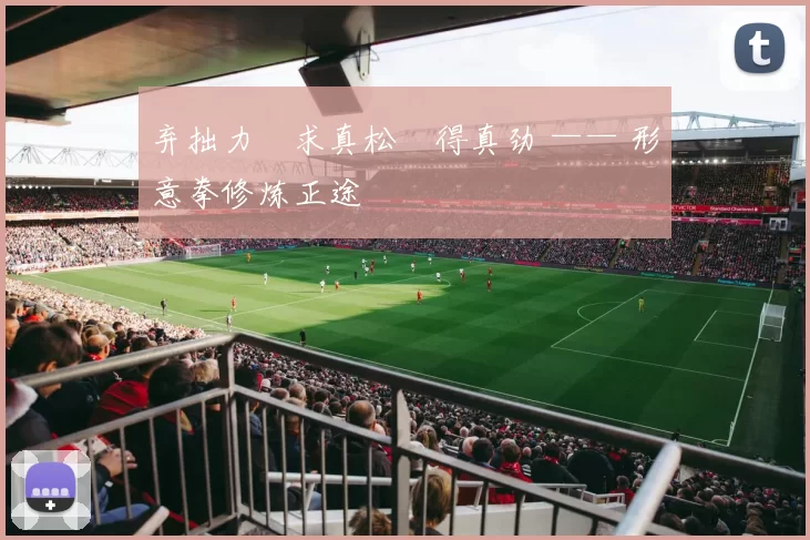 弃拙力・求真松・得真劲 —— 形意拳修炼正途