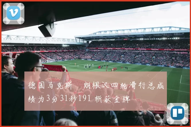 德国马克斯・朗根汉四轮滑行总成绩为3分31秒191 斩获金牌