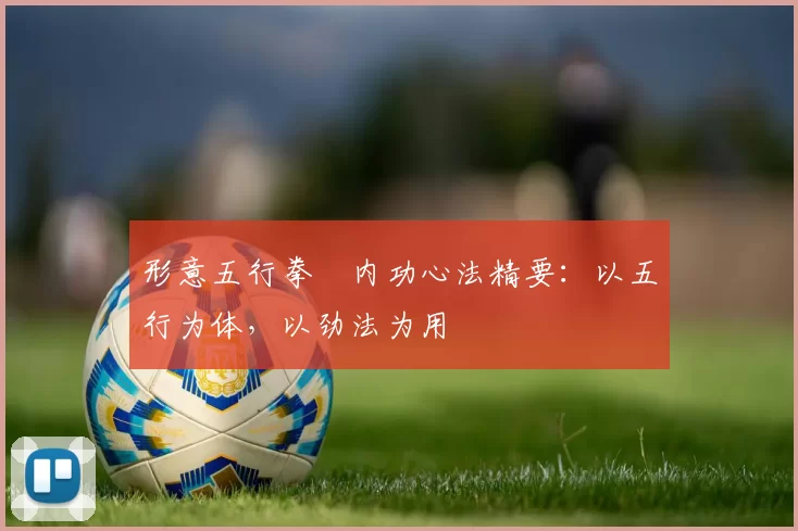 形意五行拳・内功心法精要：以五行为体，以劲法为用