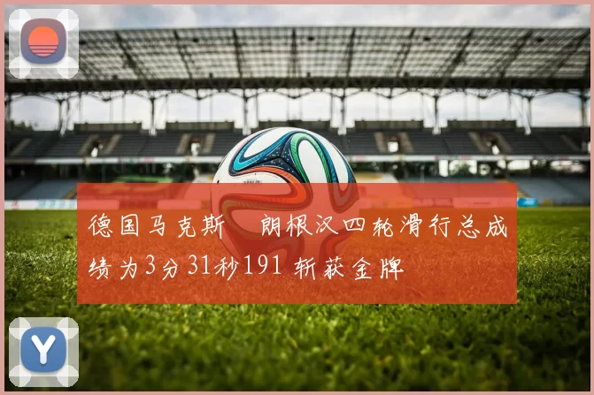 德国马克斯・朗根汉四轮滑行总成绩为3分31秒191 斩获金牌