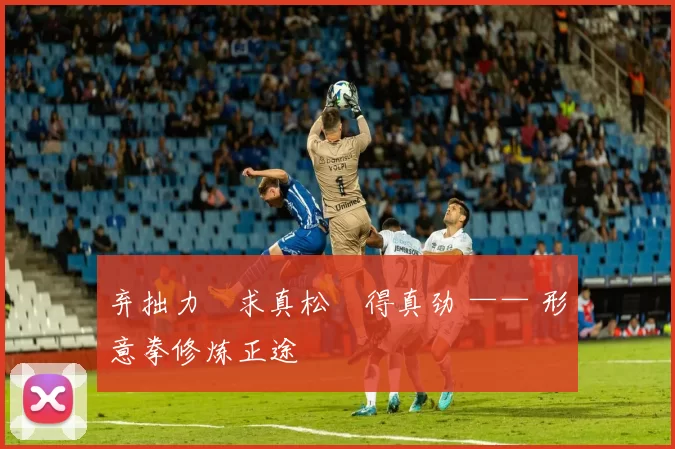 弃拙力・求真松・得真劲 —— 形意拳修炼正途