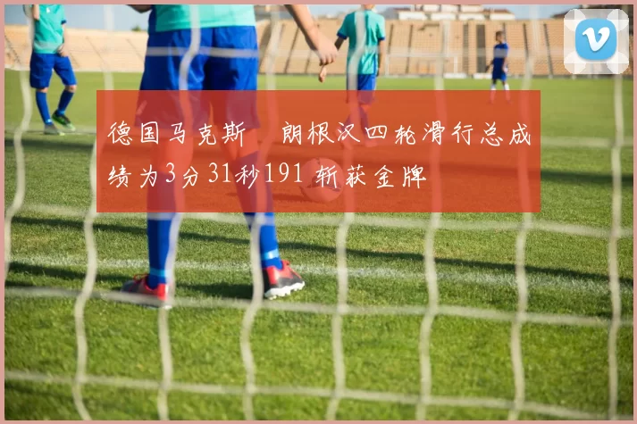 德国马克斯・朗根汉四轮滑行总成绩为3分31秒191 斩获金牌