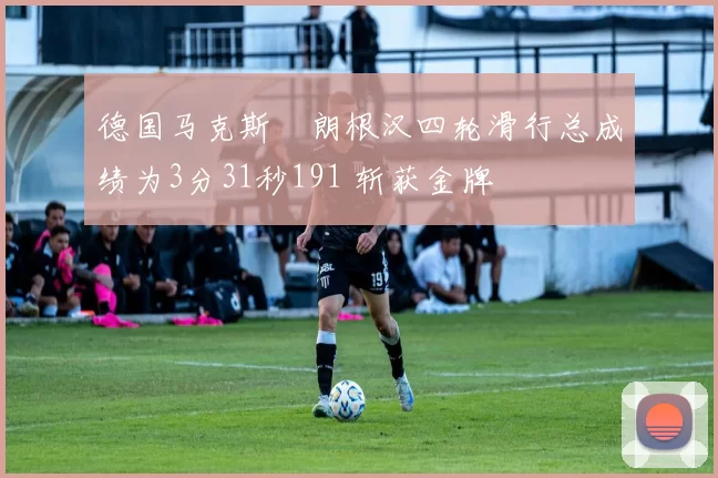 德国马克斯・朗根汉四轮滑行总成绩为3分31秒191 斩获金牌