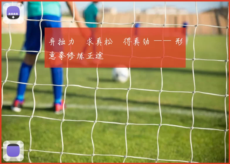 弃拙力・求真松・得真劲 —— 形意拳修炼正途