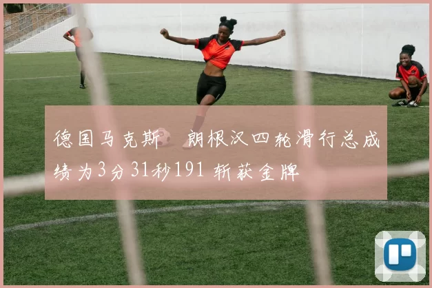 德国马克斯・朗根汉四轮滑行总成绩为3分31秒191 斩获金牌