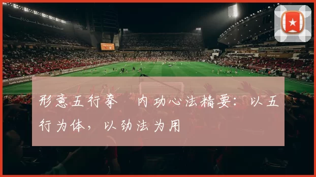 形意五行拳・内功心法精要：以五行为体，以劲法为用