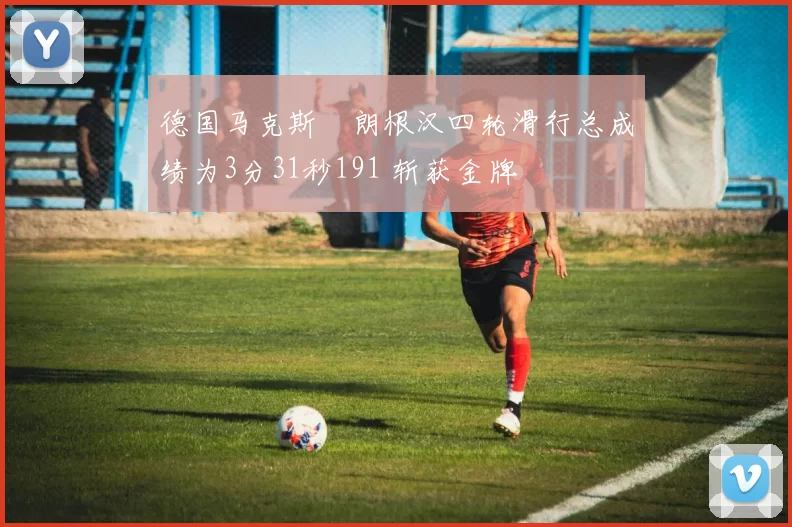 德国马克斯・朗根汉四轮滑行总成绩为3分31秒191 斩获金牌