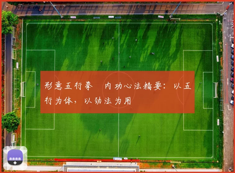 形意五行拳・内功心法精要：以五行为体，以劲法为用