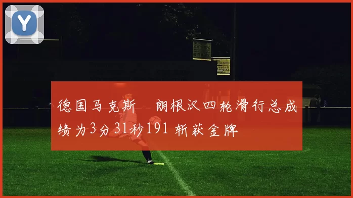 德国马克斯・朗根汉四轮滑行总成绩为3分31秒191 斩获金牌