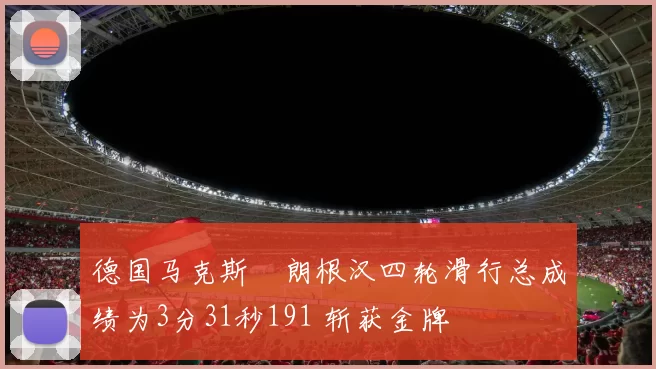 德国马克斯・朗根汉四轮滑行总成绩为3分31秒191 斩获金牌