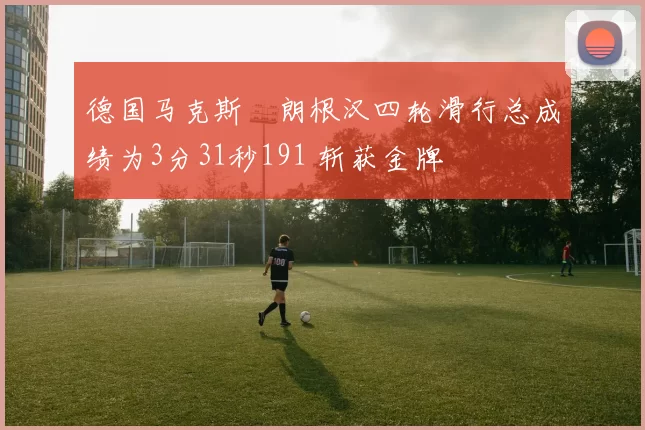 德国马克斯・朗根汉四轮滑行总成绩为3分31秒191 斩获金牌