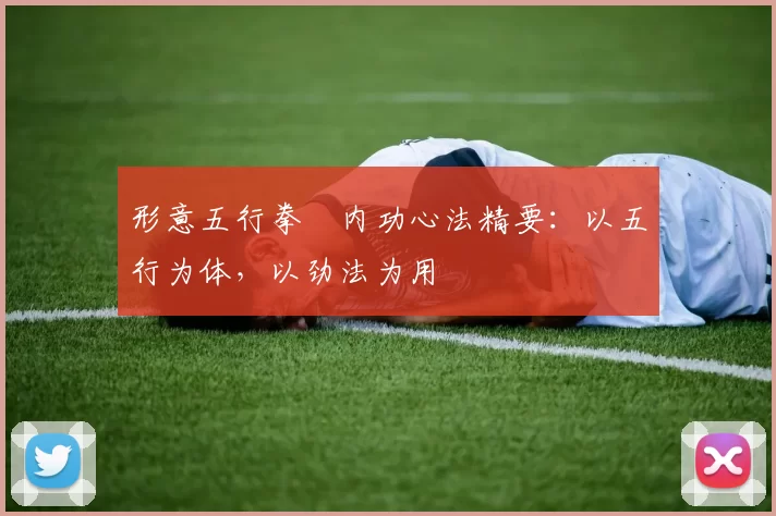 形意五行拳・内功心法精要:以五行为体,以劲法为用