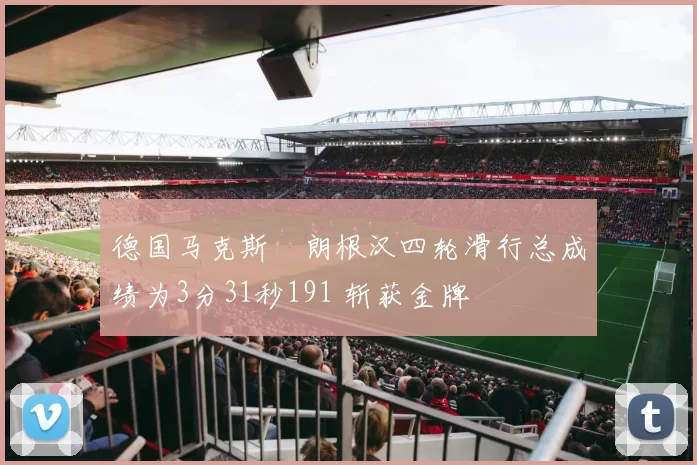 德国马克斯・朗根汉四轮滑行总成绩为3分31秒191 斩获金牌