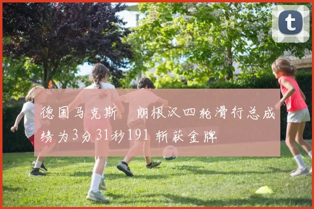 德国马克斯・朗根汉四轮滑行总成绩为3分31秒191 斩获金牌