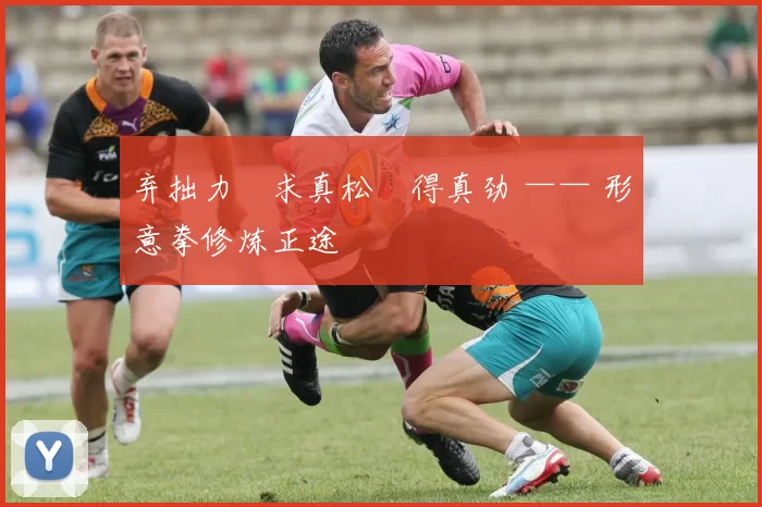 弃拙力・求真松・得真劲 —— 形意拳修炼正途