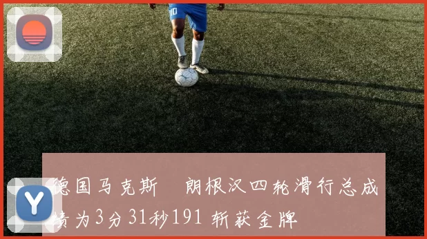 德国马克斯・朗根汉四轮滑行总成绩为3分31秒191 斩获金牌