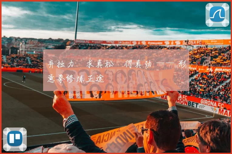 弃拙力・求真松・得真劲 —— 形意拳修炼正途