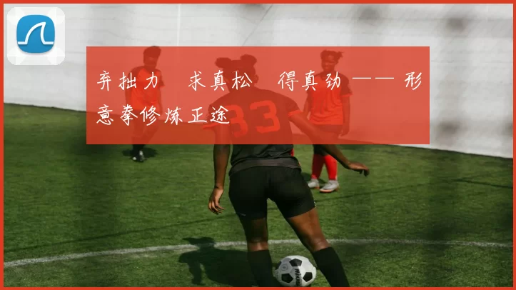 弃拙力・求真松・得真劲 —— 形意拳修炼正途