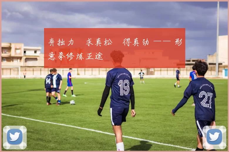 弃拙力・求真松・得真劲 —— 形意拳修炼正途