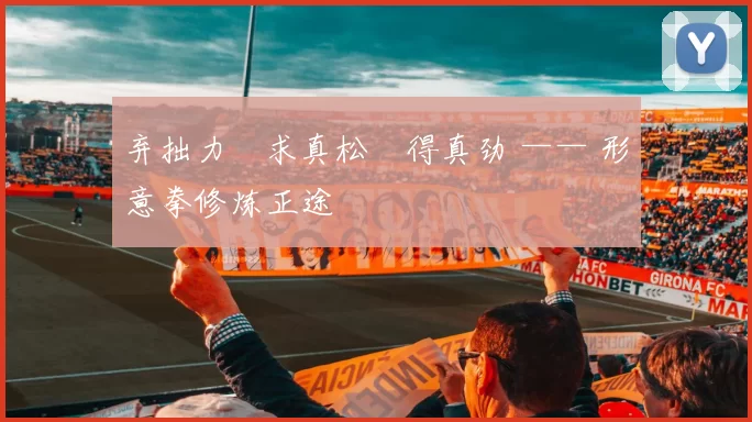 弃拙力・求真松・得真劲 —— 形意拳修炼正途