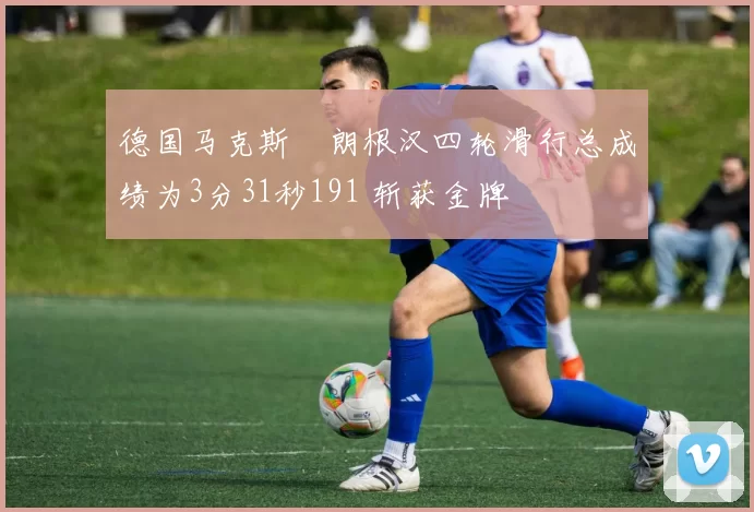 德国马克斯・朗根汉四轮滑行总成绩为3分31秒191 斩获金牌