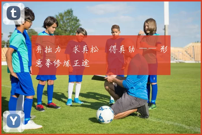 弃拙力・求真松・得真劲 —— 形意拳修炼正途