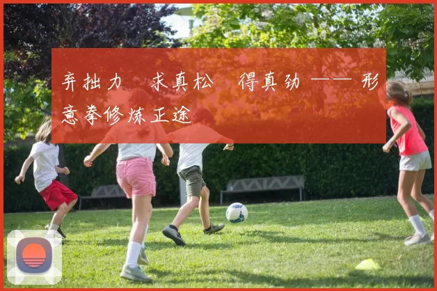 弃拙力・求真松・得真劲 —— 形意拳修炼正途