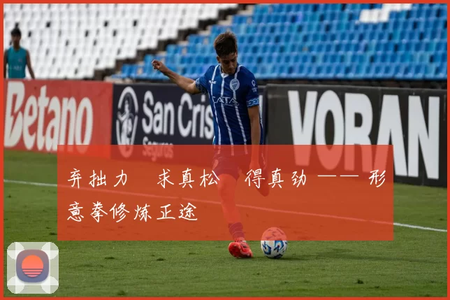 弃拙力・求真松・得真劲 —— 形意拳修炼正途