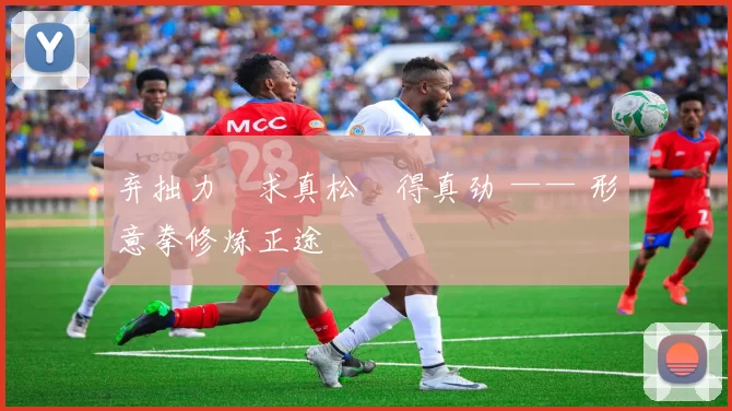 弃拙力・求真松・得真劲 —— 形意拳修炼正途