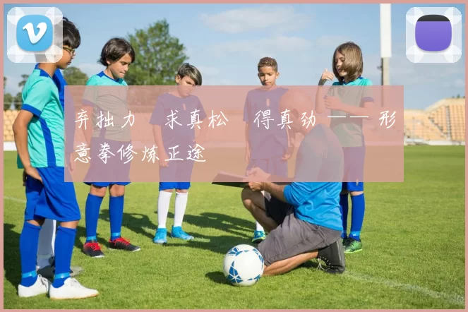 弃拙力・求真松・得真劲 —— 形意拳修炼正途