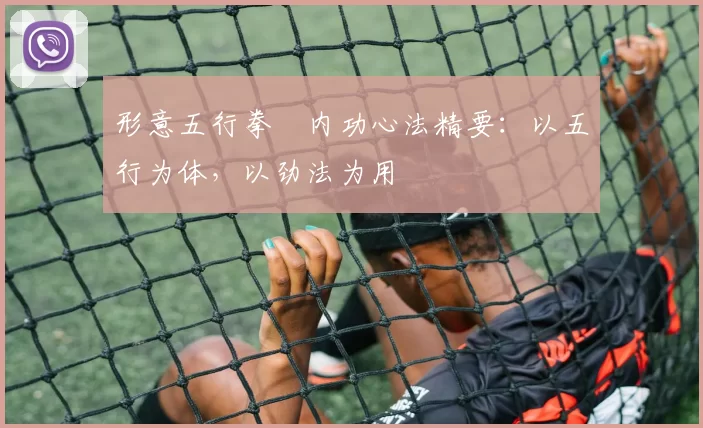 形意五行拳・内功心法精要:以五行为体,以劲法为用