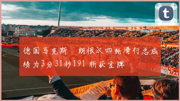 德国马克斯・朗根汉四轮滑行总成绩为3分31秒191 斩获金牌