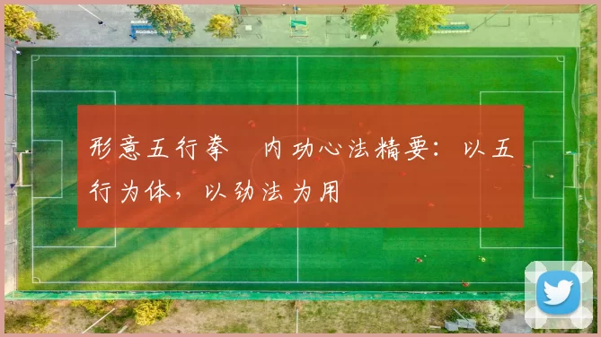 形意五行拳・内功心法精要：以五行为体，以劲法为用