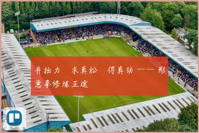 弃拙力・求真松・得真劲 —— 形意拳修炼正途