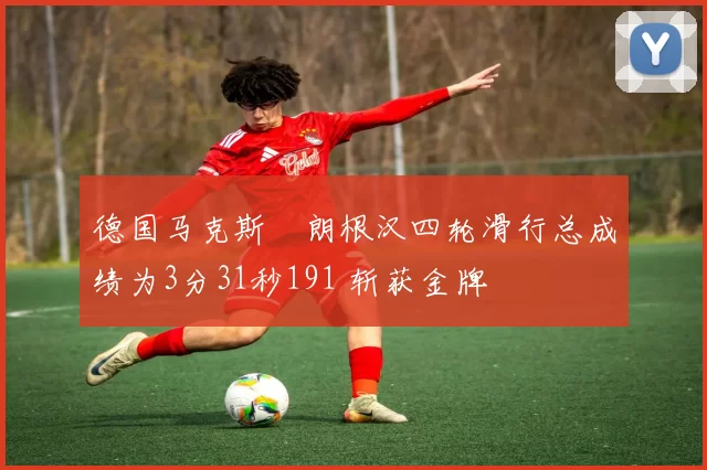 德国马克斯・朗根汉四轮滑行总成绩为3分31秒191 斩获金牌
