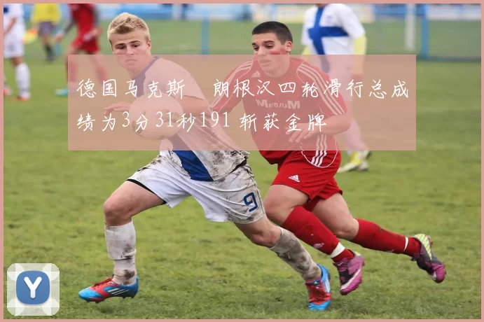 德国马克斯・朗根汉四轮滑行总成绩为3分31秒191 斩获金牌