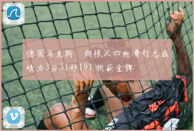 德国马克斯・朗根汉四轮滑行总成绩为3分31秒191 斩获金牌