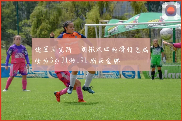 德国马克斯・朗根汉四轮滑行总成绩为3分31秒191 斩获金牌