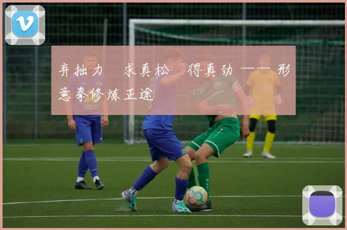 弃拙力・求真松・得真劲 —— 形意拳修炼正途