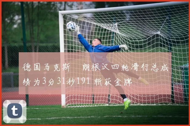 德国马克斯・朗根汉四轮滑行总成绩为3分31秒191 斩获金牌