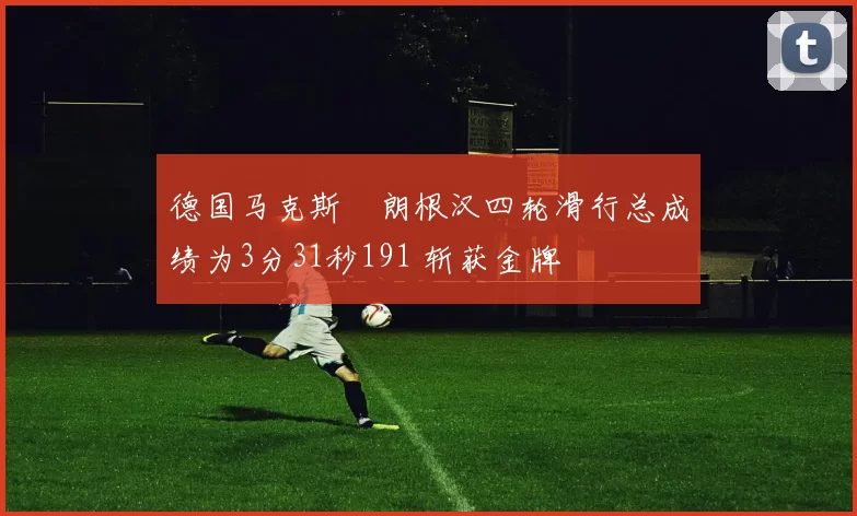 德国马克斯・朗根汉四轮滑行总成绩为3分31秒191 斩获金牌