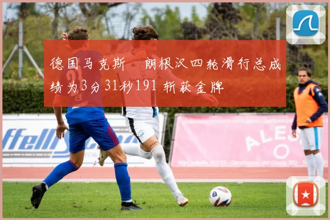 德国马克斯・朗根汉四轮滑行总成绩为3分31秒191 斩获金牌