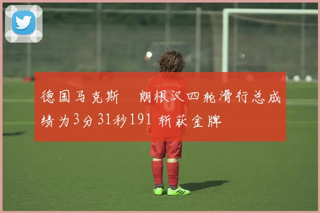 德国马克斯・朗根汉四轮滑行总成绩为3分31秒191 斩获金牌