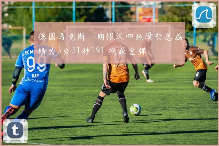 德国马克斯・朗根汉四轮滑行总成绩为3分31秒191 斩获金牌