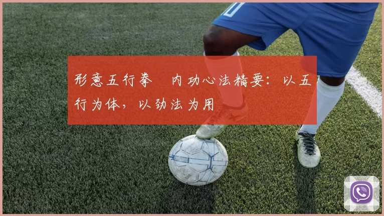 形意五行拳・内功心法精要：以五行为体，以劲法为用